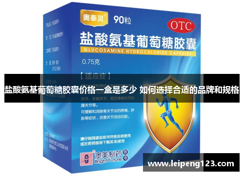 盐酸氨基葡萄糖胶囊价格一盒是多少 如何选择合适的品牌和规格