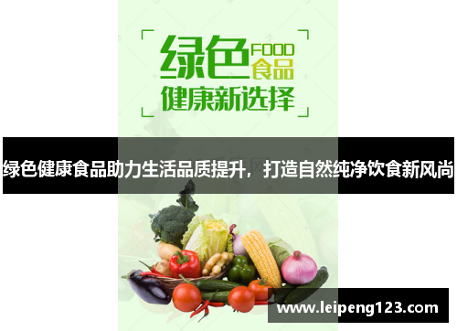 绿色健康食品助力生活品质提升，打造自然纯净饮食新风尚